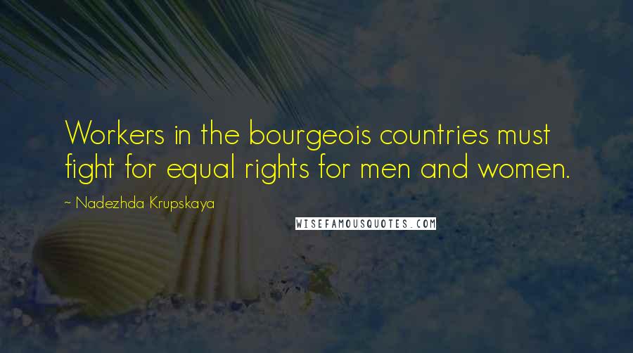 Nadezhda Krupskaya Quotes: Workers in the bourgeois countries must fight for equal rights for men and women.