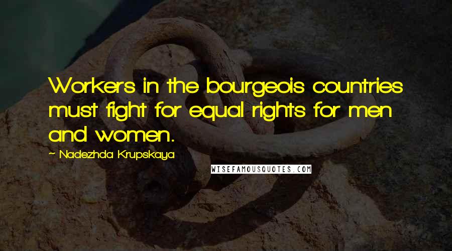 Nadezhda Krupskaya Quotes: Workers in the bourgeois countries must fight for equal rights for men and women.