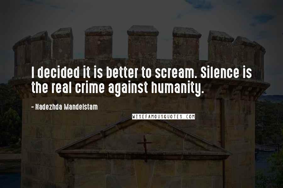 Nadezhda Mandelstam Quotes: I decided it is better to scream. Silence is the real crime against humanity.