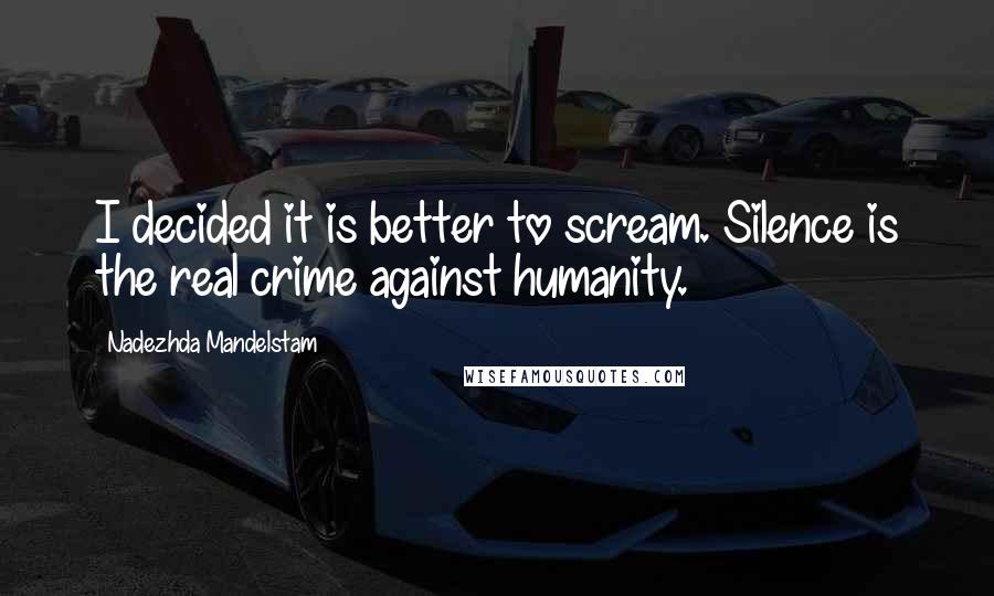 Nadezhda Mandelstam Quotes: I decided it is better to scream. Silence is the real crime against humanity.