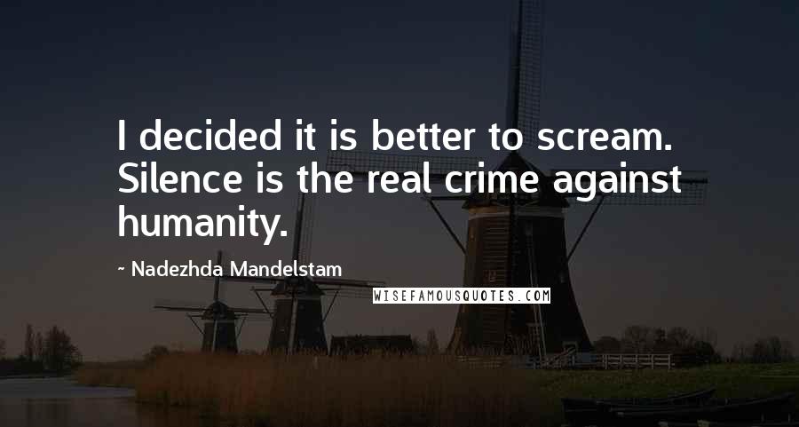 Nadezhda Mandelstam Quotes: I decided it is better to scream. Silence is the real crime against humanity.