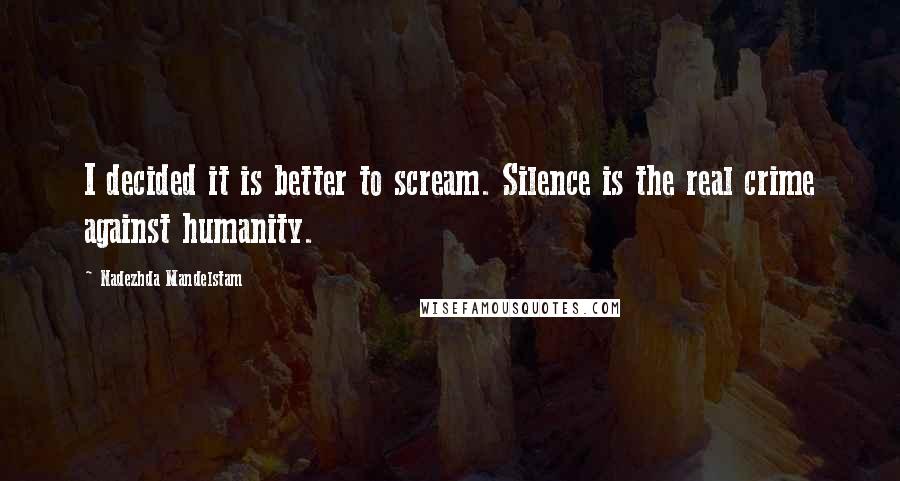 Nadezhda Mandelstam Quotes: I decided it is better to scream. Silence is the real crime against humanity.