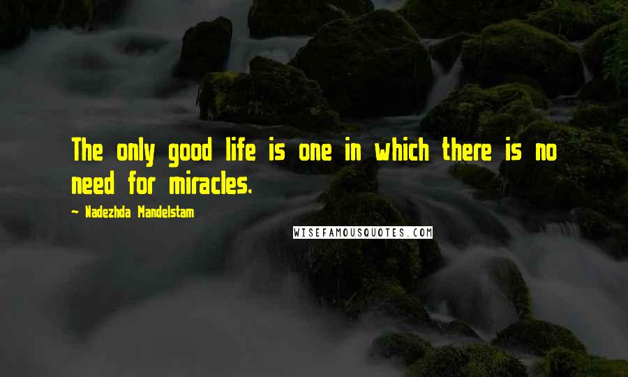 Nadezhda Mandelstam Quotes: The only good life is one in which there is no need for miracles.