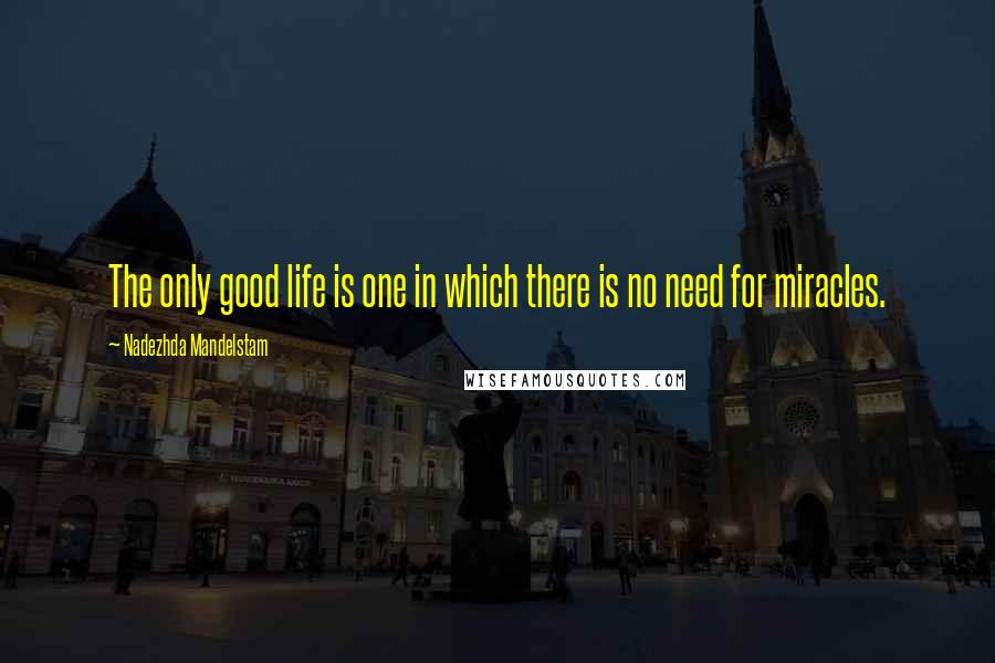 Nadezhda Mandelstam Quotes: The only good life is one in which there is no need for miracles.