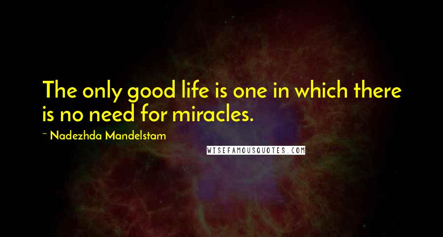 Nadezhda Mandelstam Quotes: The only good life is one in which there is no need for miracles.