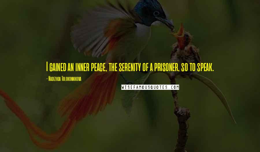 Nadezhda Tolokonnikova Quotes: I gained an inner peace, the serenity of a prisoner, so to speak.