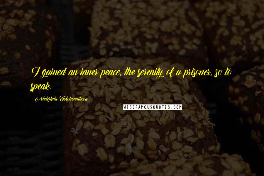 Nadezhda Tolokonnikova Quotes: I gained an inner peace, the serenity of a prisoner, so to speak.