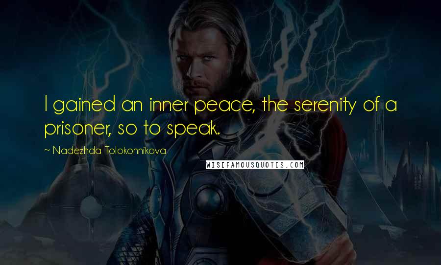 Nadezhda Tolokonnikova Quotes: I gained an inner peace, the serenity of a prisoner, so to speak.