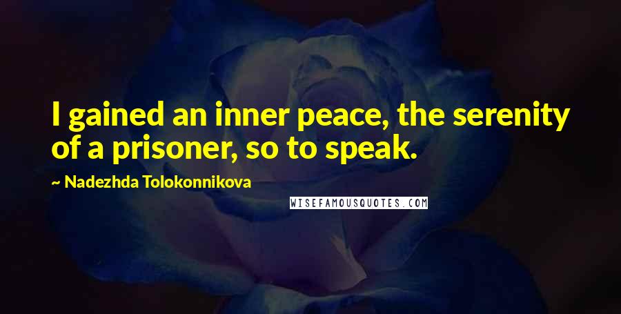 Nadezhda Tolokonnikova Quotes: I gained an inner peace, the serenity of a prisoner, so to speak.