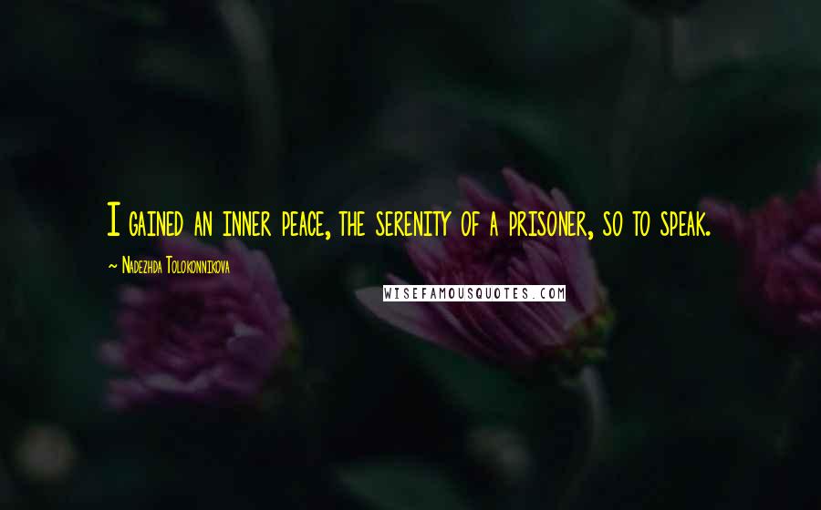 Nadezhda Tolokonnikova Quotes: I gained an inner peace, the serenity of a prisoner, so to speak.