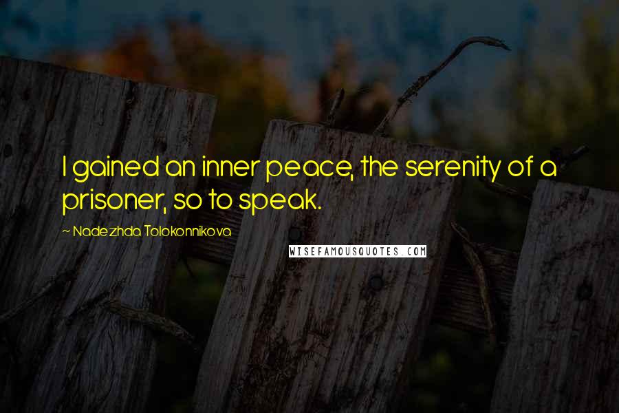 Nadezhda Tolokonnikova Quotes: I gained an inner peace, the serenity of a prisoner, so to speak.