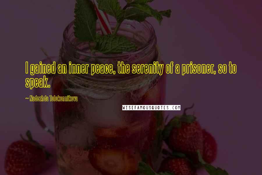 Nadezhda Tolokonnikova Quotes: I gained an inner peace, the serenity of a prisoner, so to speak.