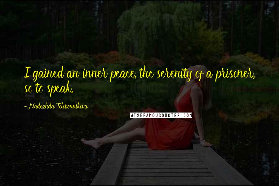 Nadezhda Tolokonnikova Quotes: I gained an inner peace, the serenity of a prisoner, so to speak.