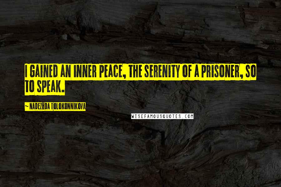 Nadezhda Tolokonnikova Quotes: I gained an inner peace, the serenity of a prisoner, so to speak.