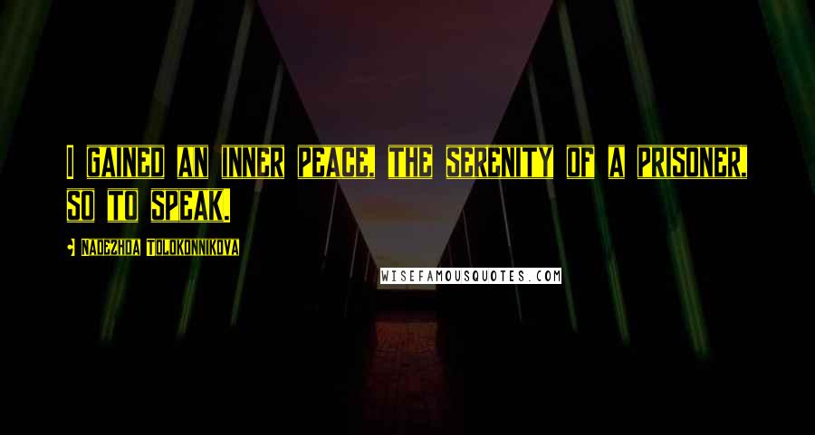 Nadezhda Tolokonnikova Quotes: I gained an inner peace, the serenity of a prisoner, so to speak.