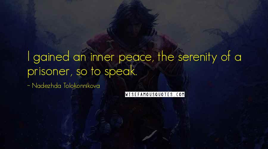 Nadezhda Tolokonnikova Quotes: I gained an inner peace, the serenity of a prisoner, so to speak.