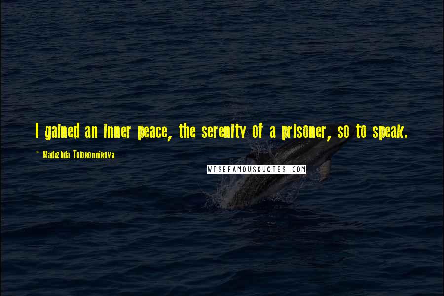 Nadezhda Tolokonnikova Quotes: I gained an inner peace, the serenity of a prisoner, so to speak.