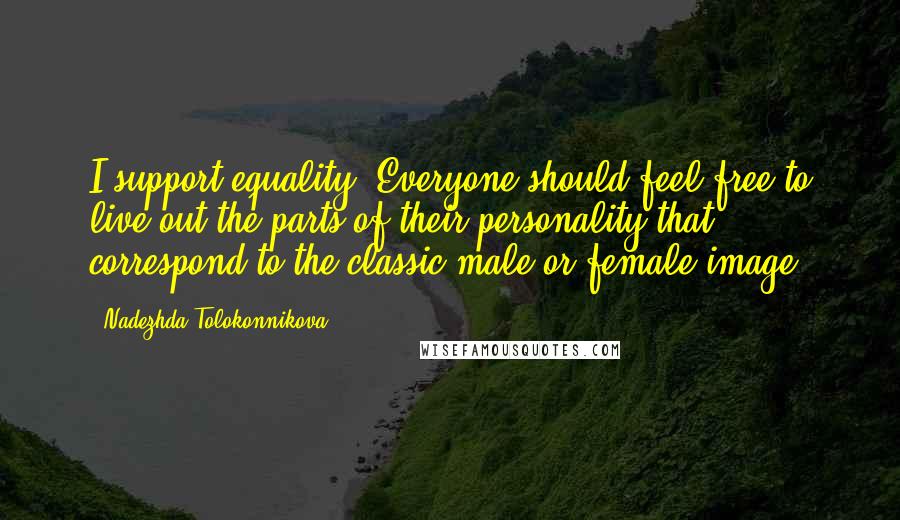 Nadezhda Tolokonnikova Quotes: I support equality. Everyone should feel free to live out the parts of their personality that correspond to the classic male or female image.