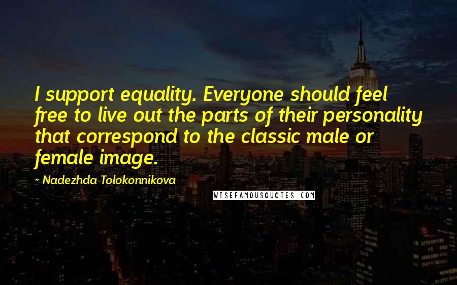 Nadezhda Tolokonnikova Quotes: I support equality. Everyone should feel free to live out the parts of their personality that correspond to the classic male or female image.