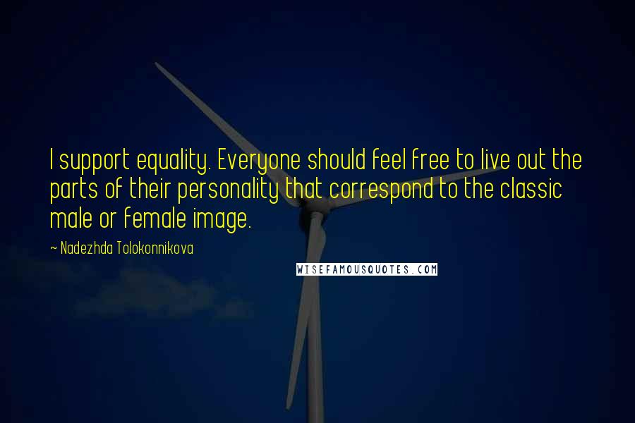 Nadezhda Tolokonnikova Quotes: I support equality. Everyone should feel free to live out the parts of their personality that correspond to the classic male or female image.