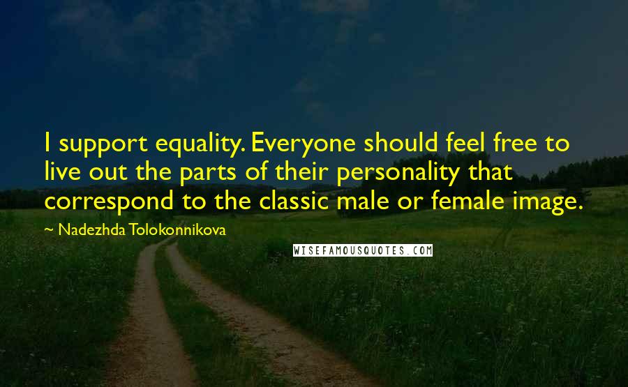 Nadezhda Tolokonnikova Quotes: I support equality. Everyone should feel free to live out the parts of their personality that correspond to the classic male or female image.