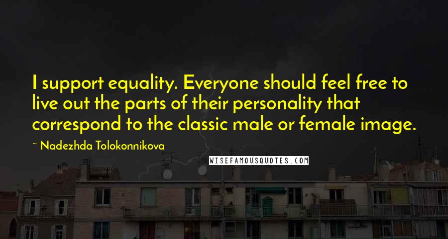 Nadezhda Tolokonnikova Quotes: I support equality. Everyone should feel free to live out the parts of their personality that correspond to the classic male or female image.