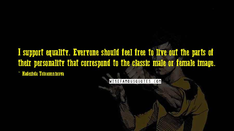 Nadezhda Tolokonnikova Quotes: I support equality. Everyone should feel free to live out the parts of their personality that correspond to the classic male or female image.