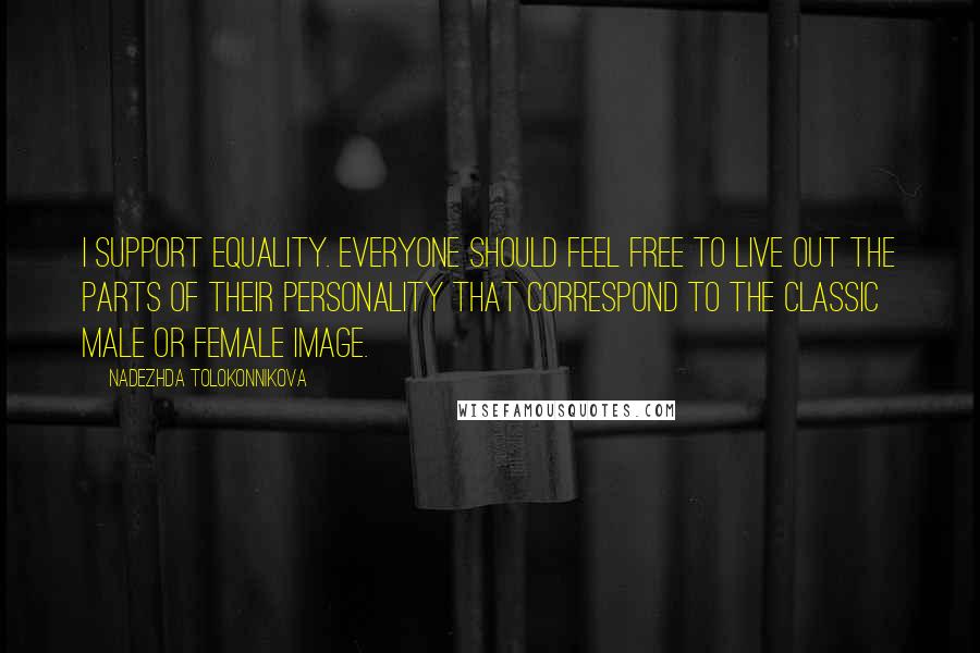 Nadezhda Tolokonnikova Quotes: I support equality. Everyone should feel free to live out the parts of their personality that correspond to the classic male or female image.