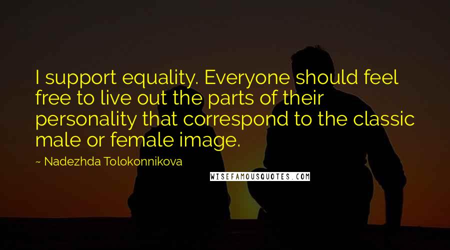 Nadezhda Tolokonnikova Quotes: I support equality. Everyone should feel free to live out the parts of their personality that correspond to the classic male or female image.