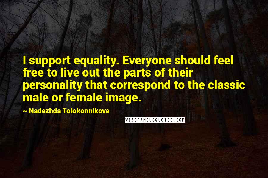 Nadezhda Tolokonnikova Quotes: I support equality. Everyone should feel free to live out the parts of their personality that correspond to the classic male or female image.