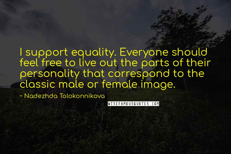 Nadezhda Tolokonnikova Quotes: I support equality. Everyone should feel free to live out the parts of their personality that correspond to the classic male or female image.