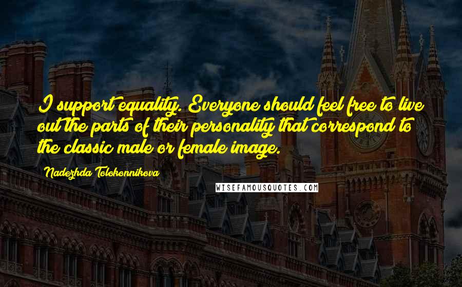 Nadezhda Tolokonnikova Quotes: I support equality. Everyone should feel free to live out the parts of their personality that correspond to the classic male or female image.