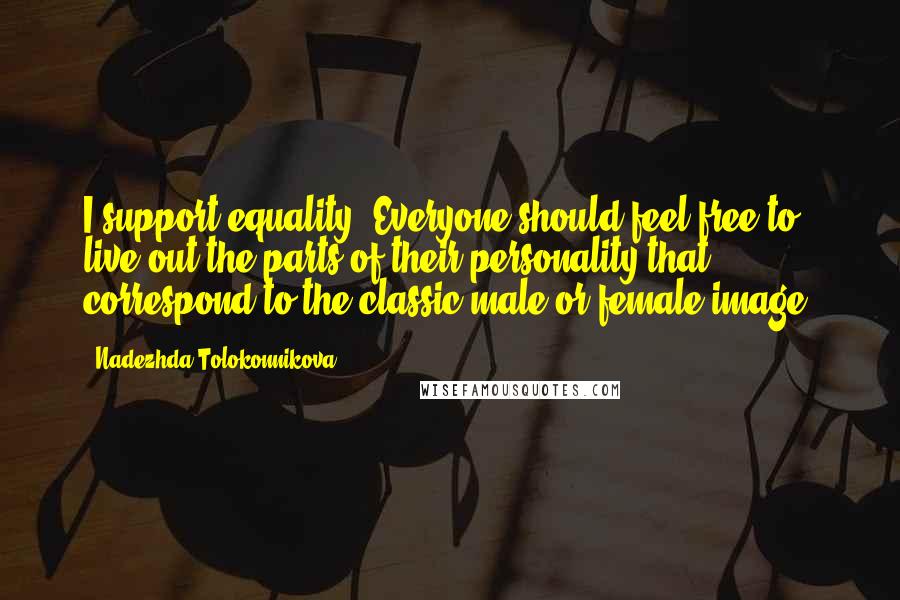 Nadezhda Tolokonnikova Quotes: I support equality. Everyone should feel free to live out the parts of their personality that correspond to the classic male or female image.