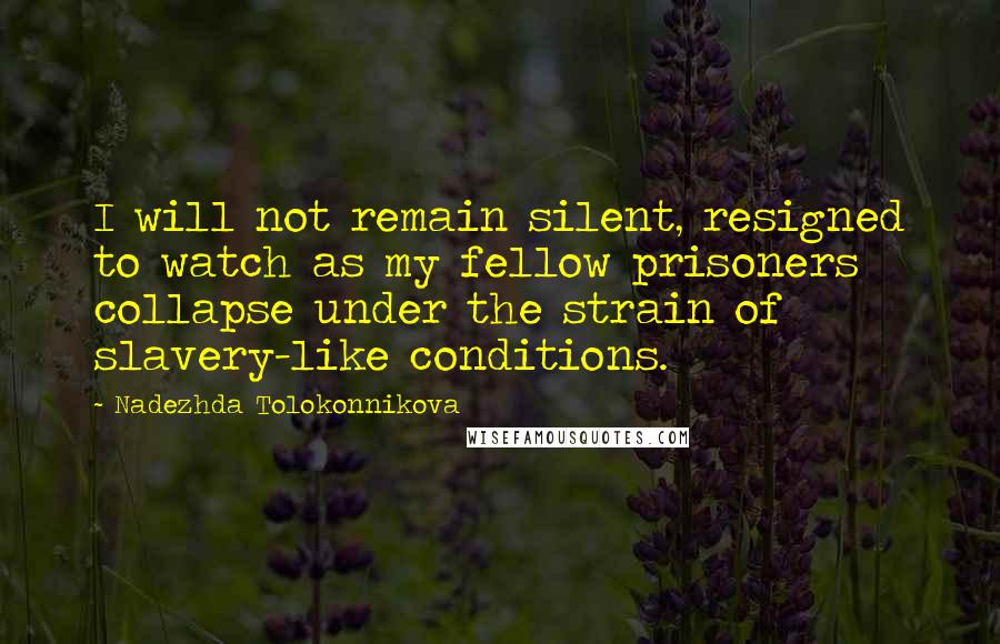 Nadezhda Tolokonnikova Quotes: I will not remain silent, resigned to watch as my fellow prisoners collapse under the strain of slavery-like conditions.