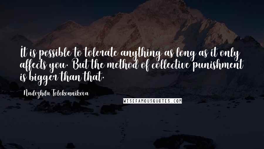 Nadezhda Tolokonnikova Quotes: It is possible to tolerate anything as long as it only affects you. But the method of collective punishment is bigger than that.