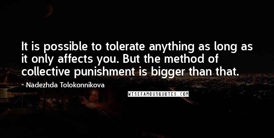 Nadezhda Tolokonnikova Quotes: It is possible to tolerate anything as long as it only affects you. But the method of collective punishment is bigger than that.