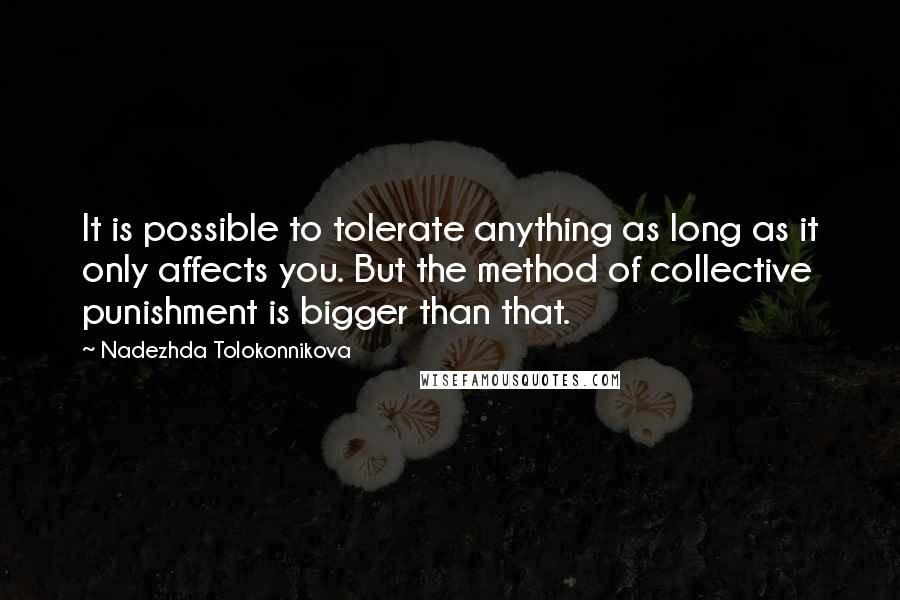 Nadezhda Tolokonnikova Quotes: It is possible to tolerate anything as long as it only affects you. But the method of collective punishment is bigger than that.