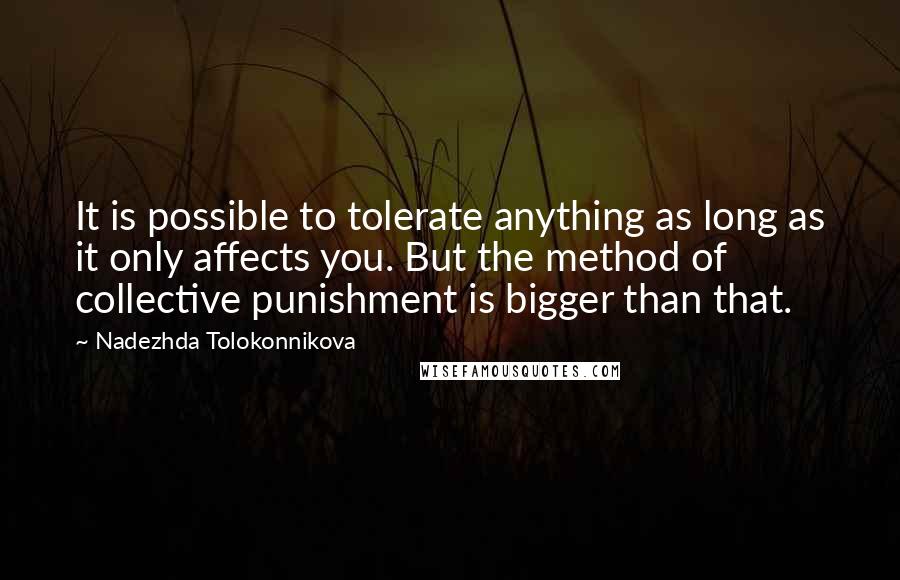 Nadezhda Tolokonnikova Quotes: It is possible to tolerate anything as long as it only affects you. But the method of collective punishment is bigger than that.