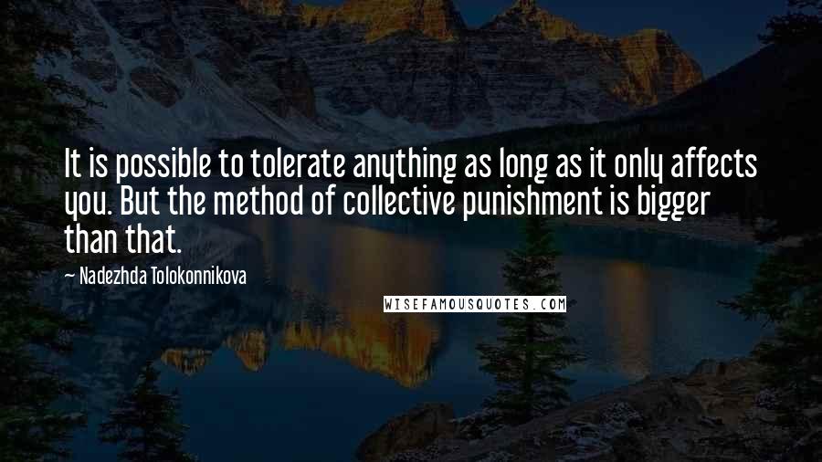 Nadezhda Tolokonnikova Quotes: It is possible to tolerate anything as long as it only affects you. But the method of collective punishment is bigger than that.