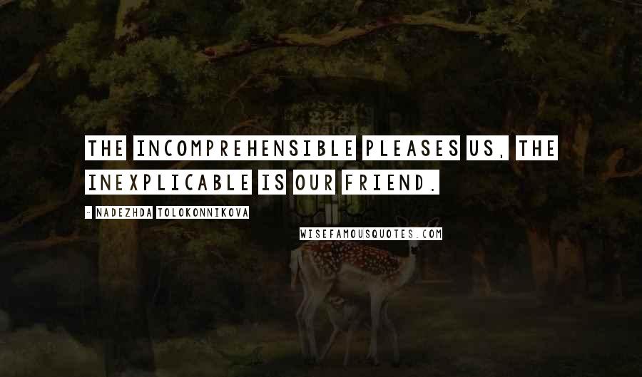 Nadezhda Tolokonnikova Quotes: The incomprehensible pleases us, the inexplicable is our friend.