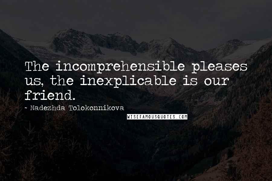 Nadezhda Tolokonnikova Quotes: The incomprehensible pleases us, the inexplicable is our friend.