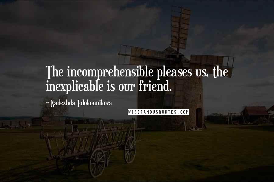 Nadezhda Tolokonnikova Quotes: The incomprehensible pleases us, the inexplicable is our friend.