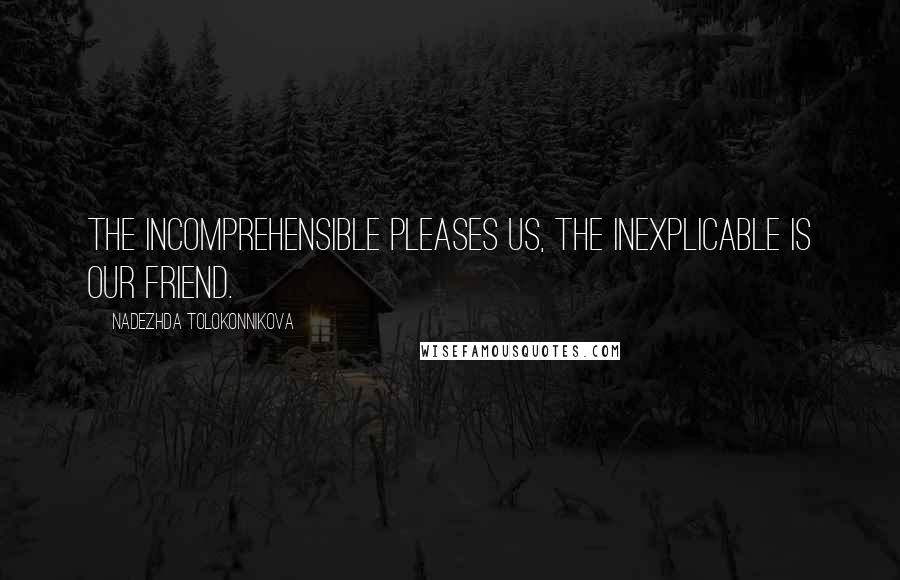 Nadezhda Tolokonnikova Quotes: The incomprehensible pleases us, the inexplicable is our friend.