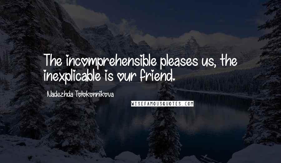 Nadezhda Tolokonnikova Quotes: The incomprehensible pleases us, the inexplicable is our friend.