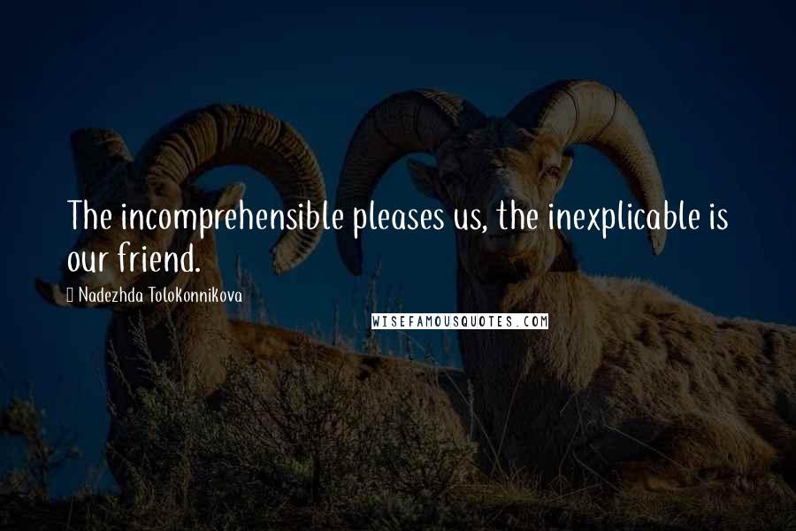 Nadezhda Tolokonnikova Quotes: The incomprehensible pleases us, the inexplicable is our friend.