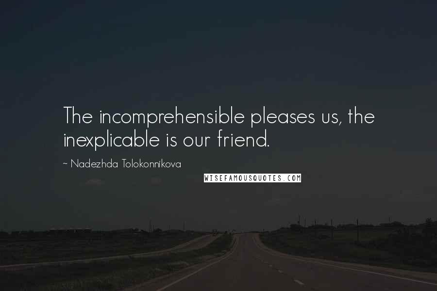 Nadezhda Tolokonnikova Quotes: The incomprehensible pleases us, the inexplicable is our friend.