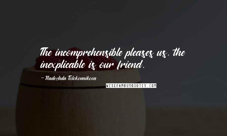 Nadezhda Tolokonnikova Quotes: The incomprehensible pleases us, the inexplicable is our friend.