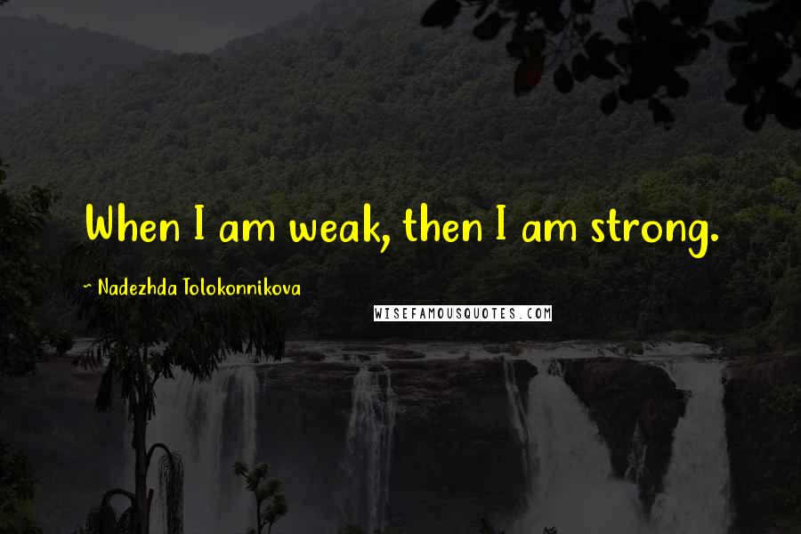 Nadezhda Tolokonnikova Quotes: When I am weak, then I am strong.