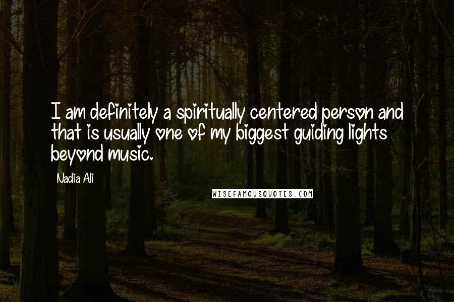 Nadia Ali Quotes: I am definitely a spiritually centered person and that is usually one of my biggest guiding lights beyond music.