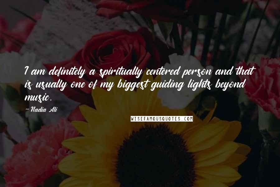 Nadia Ali Quotes: I am definitely a spiritually centered person and that is usually one of my biggest guiding lights beyond music.